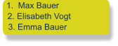 1.  Max Bauer   2. Elisabeth Vogt   3. Emma Bauer