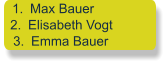 	1.	Max Bauer 	2.	Elisabeth Vogt 	3.	Emma Bauer
